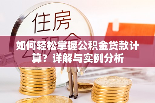 隆回如何轻松掌握公积金贷款计算？详解与实例分析
