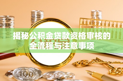 隆回揭秘公积金贷款资格审核的全流程与注意事项