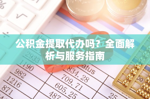 隆回公积金提取代办吗？全面解析与服务指南
