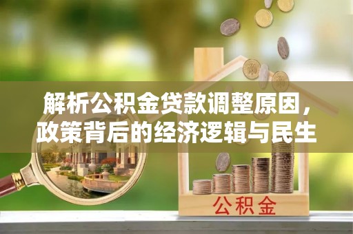 隆回解析公积金贷款调整原因，政策背后的经济逻辑与民生影响