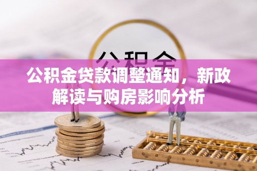 隆回公积金贷款调整通知，新政解读与购房影响分析