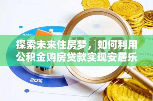 隆回探索未来住房梦，如何利用公积金购房贷款实现安居乐业