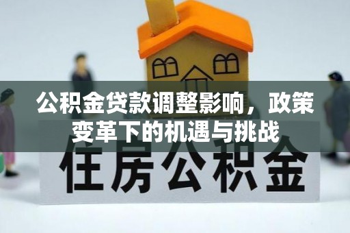 隆回公积金贷款调整影响，政策变革下的机遇与挑战