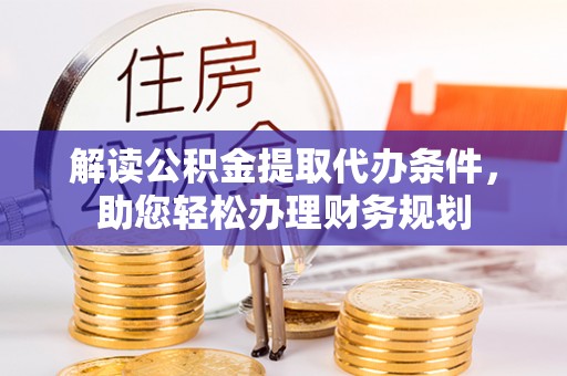 隆回解读公积金提取代办条件，助您轻松办理财务规划