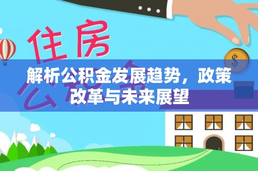 隆回解析公积金发展趋势，政策改革与未来展望