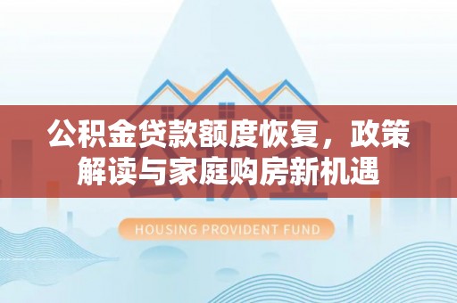 隆回公积金贷款额度恢复，政策解读与家庭购房新机遇