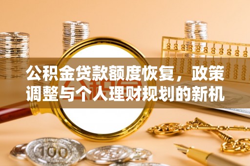 隆回公积金贷款额度恢复，政策调整与个人理财规划的新机遇