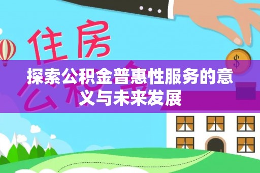 隆回探索公积金普惠性服务的意义与未来发展