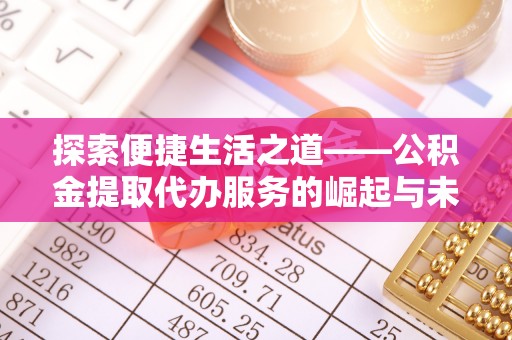 隆回探索便捷生活之道——公积金提取代办服务的崛起与未来
