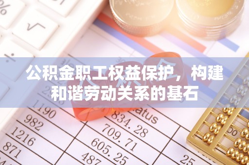 隆回公积金职工权益保护，构建和谐劳动关系的基石