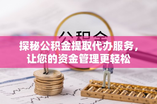 隆回探秘公积金提取代办服务，让您的资金管理更轻松