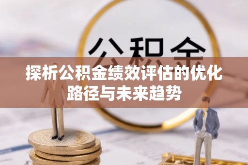 隆回探析公积金绩效评估的优化路径与未来趋势