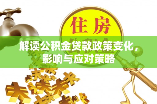 隆回解读公积金贷款政策变化，影响与应对策略