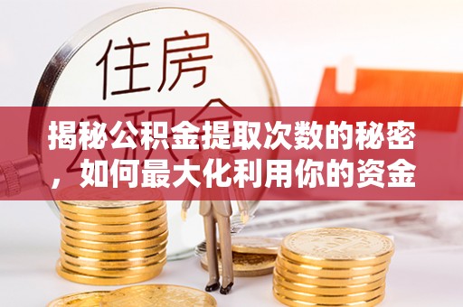 隆回揭秘公积金提取次数的秘密，如何最大化利用你的资金