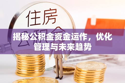 隆回揭秘公积金资金运作，优化管理与未来趋势