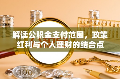 隆回解读公积金支付范围，政策红利与个人理财的结合点