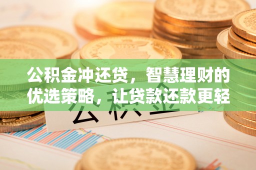 隆回公积金冲还贷，智慧理财的优选策略，让贷款还款更轻松