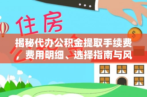 隆回揭秘代办公积金提取手续费，费用明细、选择指南与风险防范