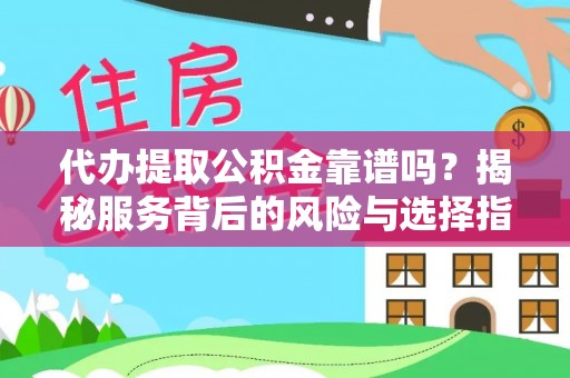 隆回代办提取公积金靠谱吗？揭秘服务背后的风险与选择指南