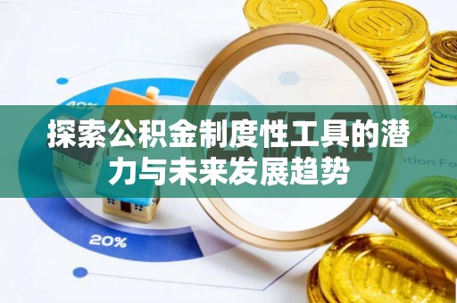 隆回探索公积金制度性工具的潜力与未来发展趋势