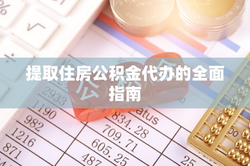 隆回提取住房公积金代办的全面指南