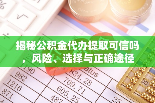 隆回揭秘公积金代办提取可信吗，风险、选择与正确途径