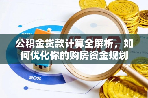 隆回公积金贷款计算全解析，如何优化你的购房资金规划