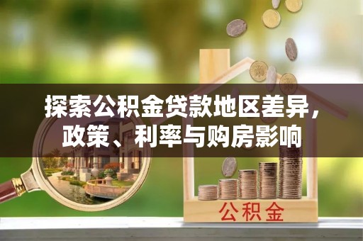 隆回探索公积金贷款地区差异，政策、利率与购房影响