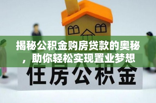 隆回揭秘公积金购房贷款的奥秘，助你轻松实现置业梦想