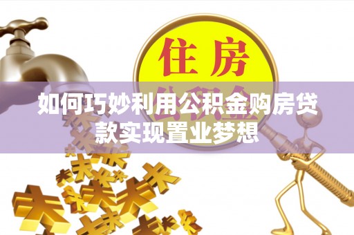 隆回如何巧妙利用公积金购房贷款实现置业梦想