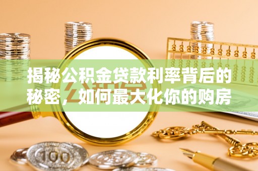 隆回揭秘公积金贷款利率背后的秘密，如何最大化你的购房优势