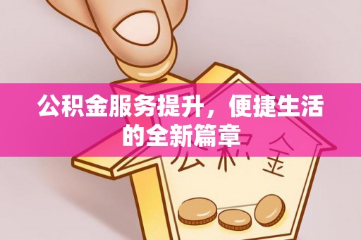 隆回公积金服务提升，便捷生活的全新篇章