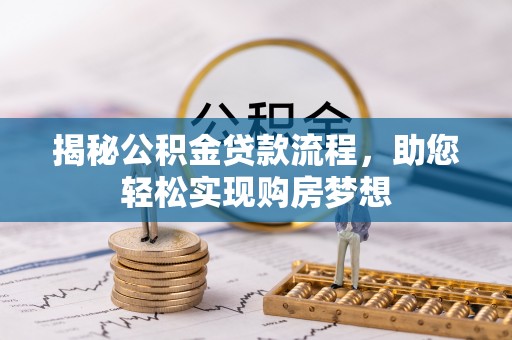 隆回揭秘公积金贷款流程，助您轻松实现购房梦想