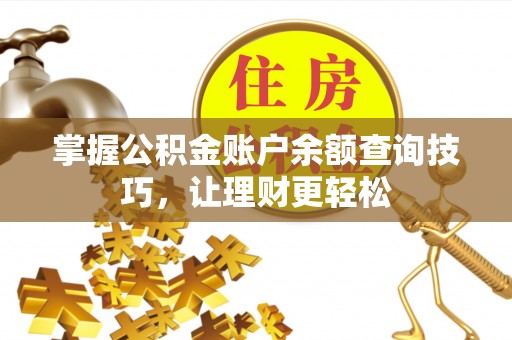 隆回掌握公积金账户余额查询技巧，让理财更轻松