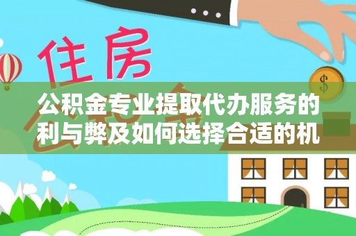 隆回公积金专业提取代办服务的利与弊及如何选择合适的机构