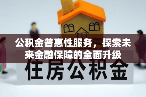 隆回公积金普惠性服务，探索未来金融保障的全面升级