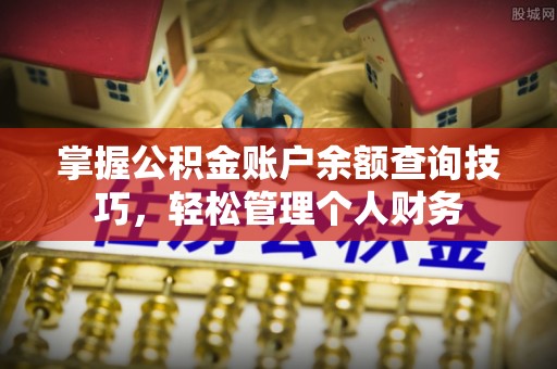 隆回掌握公积金账户余额查询技巧，轻松管理个人财务