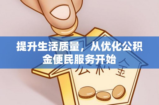 隆回提升生活质量，从优化公积金便民服务开始