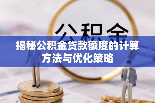 隆回揭秘公积金贷款额度的计算方法与优化策略