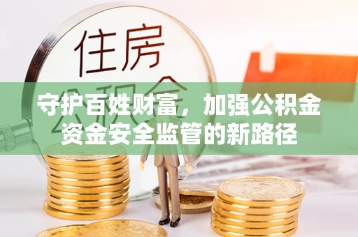 隆回守护百姓财富，加强公积金资金安全监管的新路径
