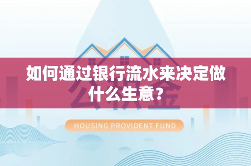 隆回如何通过银行流水来决定做什么生意？