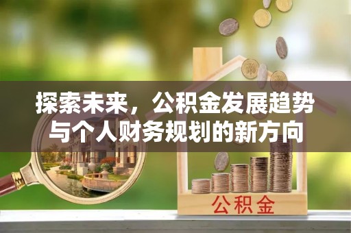 隆回探索未来，公积金发展趋势与个人财务规划的新方向