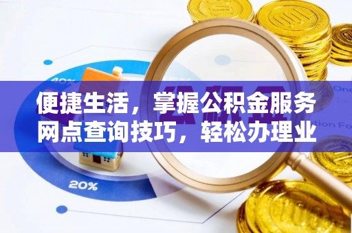 隆回便捷生活，掌握公积金服务网点查询技巧，轻松办理业务
