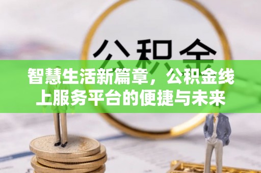 隆回智慧生活新篇章，公积金线上服务平台的便捷与未来