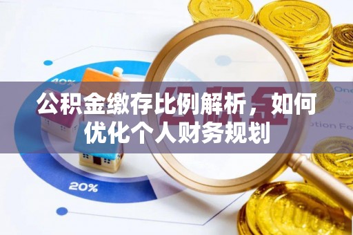 隆回公积金缴存比例解析，如何优化个人财务规划