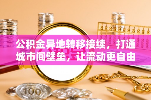 隆回公积金异地转移接续，打通城市间壁垒，让流动更自由