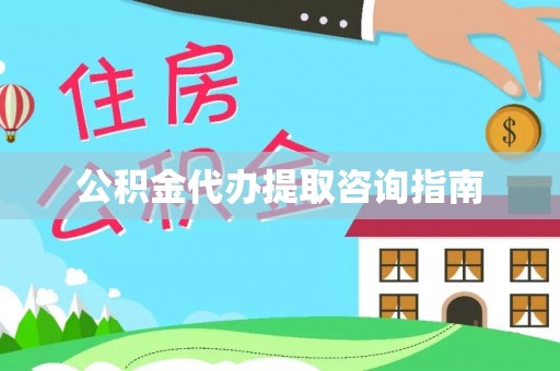 隆回公积金代办提取咨询指南