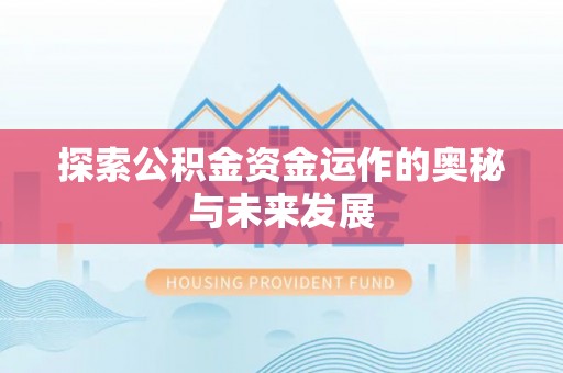 隆回探索公积金资金运作的奥秘与未来发展