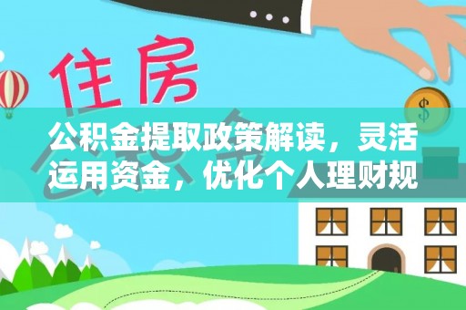 隆回公积金提取政策解读，灵活运用资金，优化个人理财规划