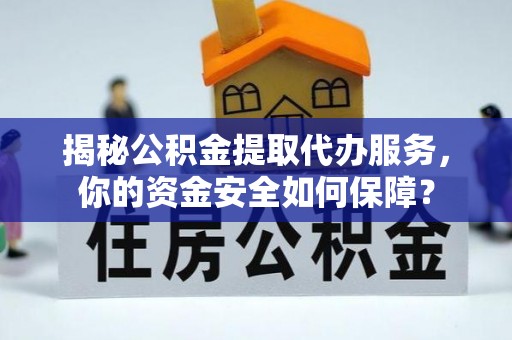 隆回揭秘公积金提取代办服务，你的资金安全如何保障？